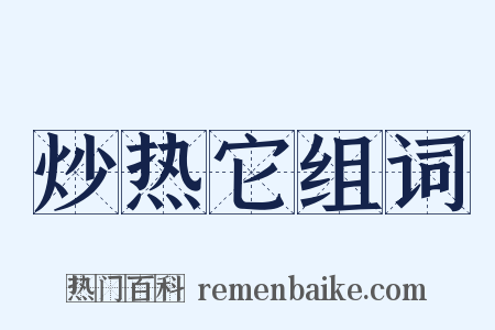 炒热它组词是什么意思的图片